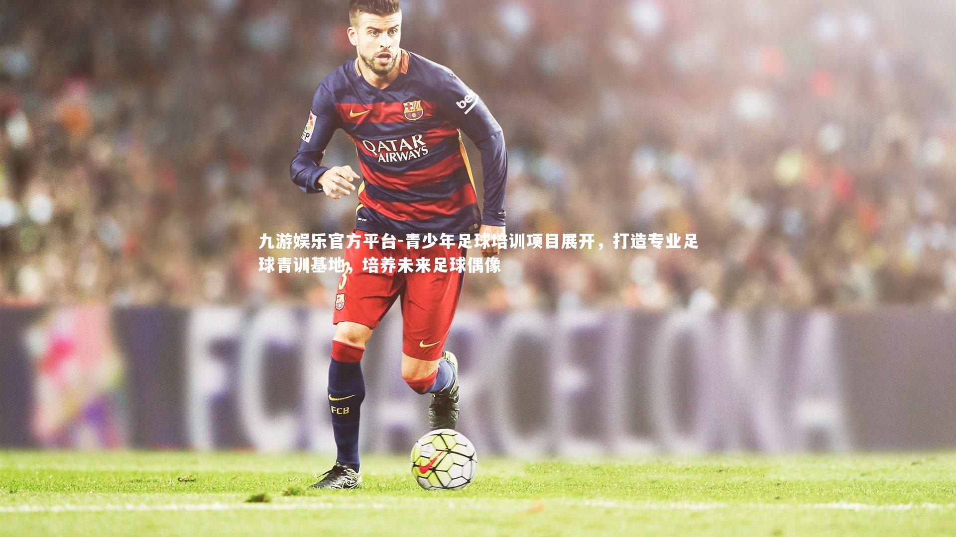 九游娱乐官方平台-青少年足球培训项目展开，打造专业足球青训基地，培养未来足球偶像