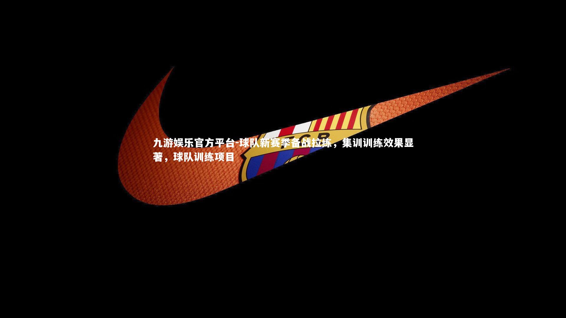 九游娱乐官方平台-球队新赛季备战拉练，集训训练效果显著，球队训练项目