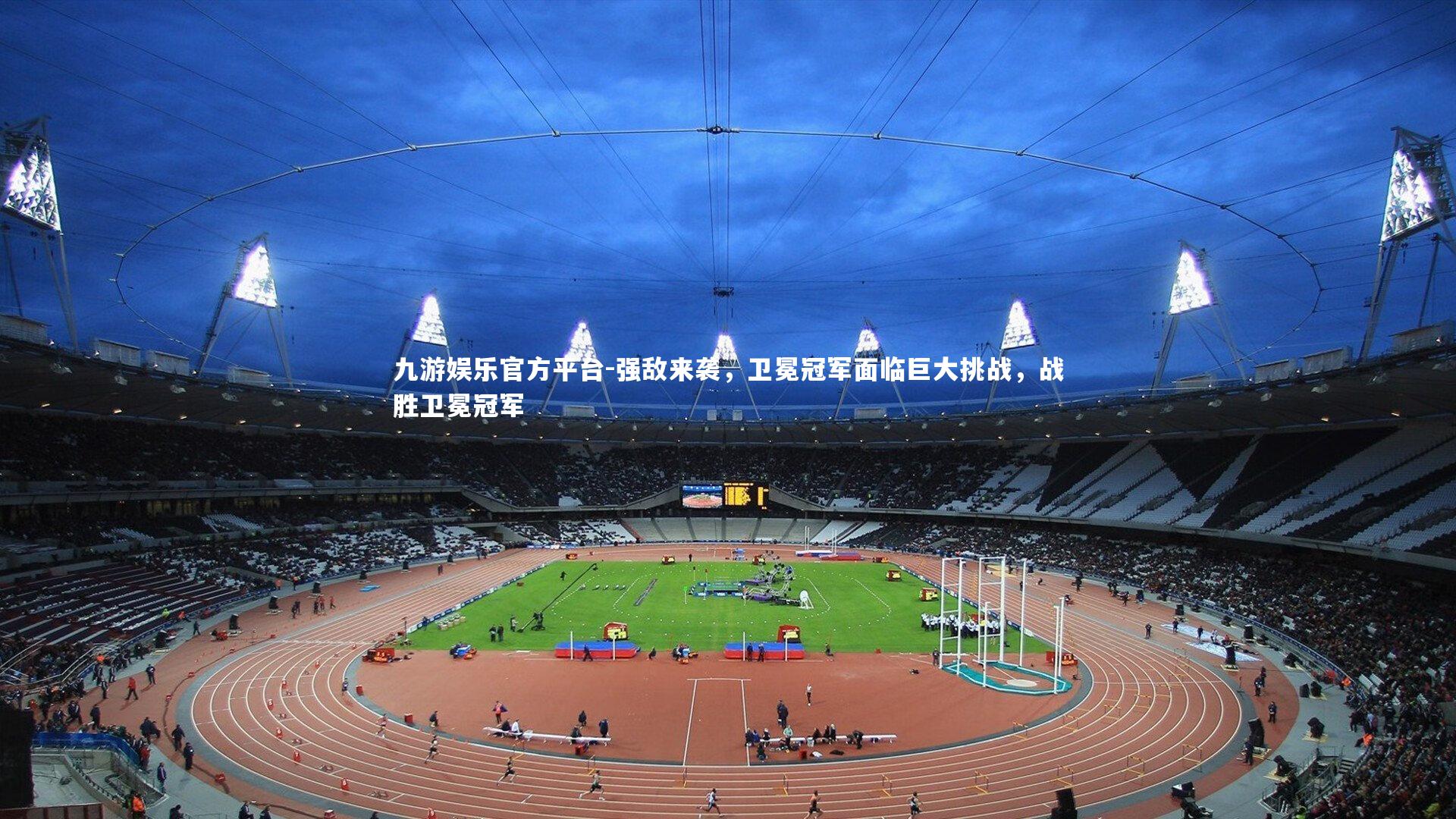 九游娱乐官方平台-强敌来袭，卫冕冠军面临巨大挑战，战胜卫冕冠军