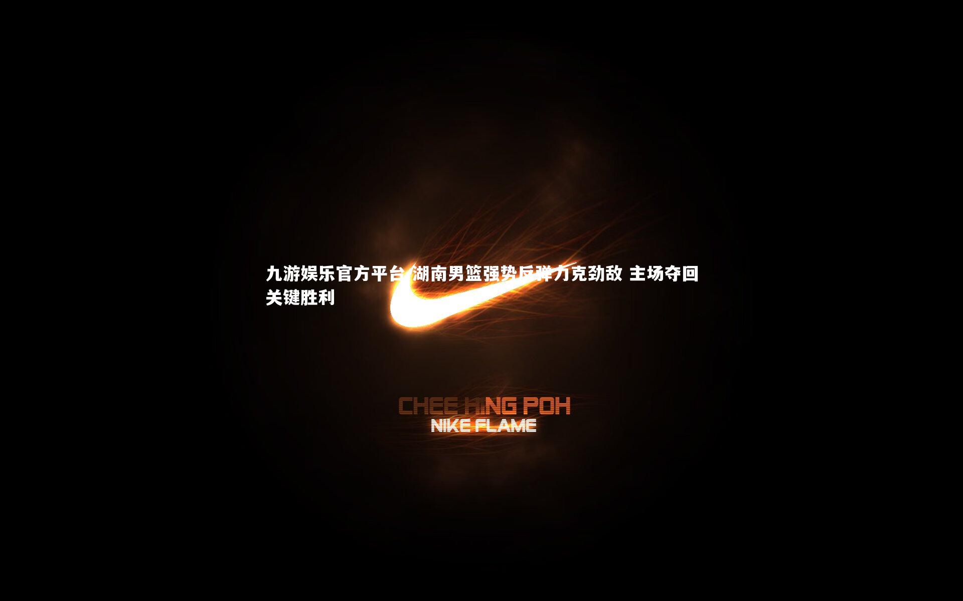 湖南男篮强势反弹力克劲敌 主场夺回关键胜利