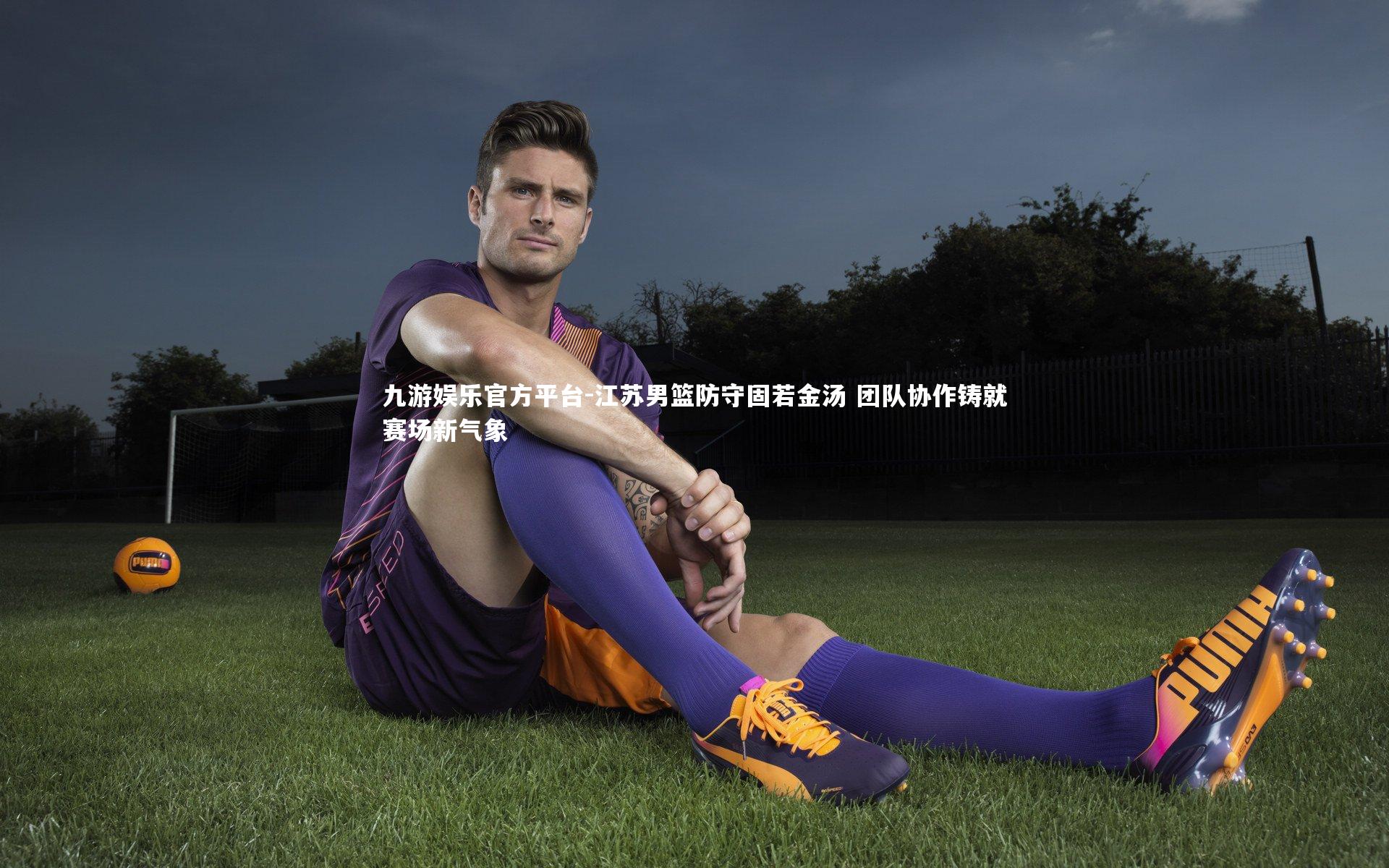 江苏男篮防守固若金汤 团队协作铸就赛场新气象