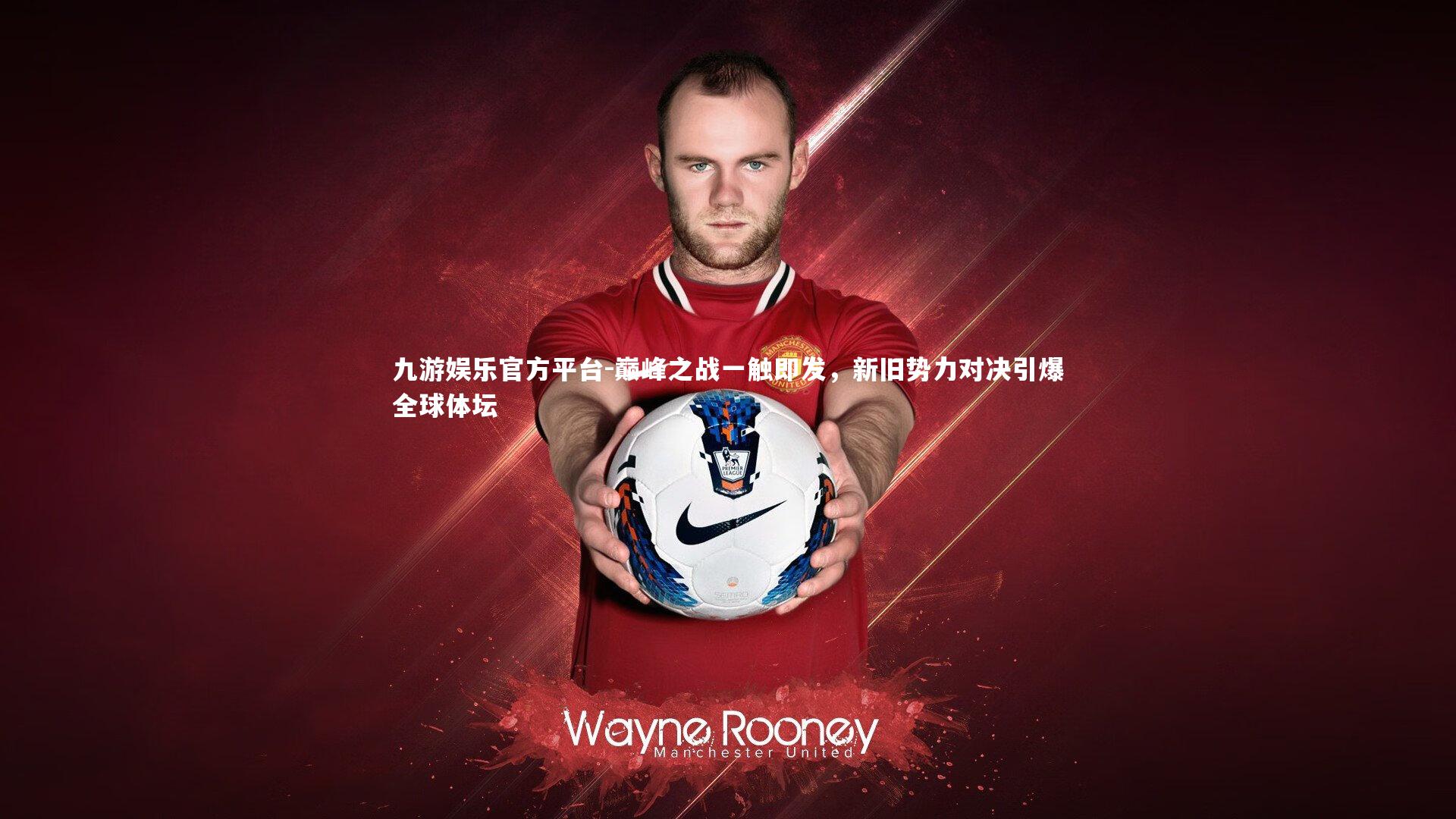九游娱乐官方平台-巅峰之战一触即发，新旧势力对决引爆全球体坛
