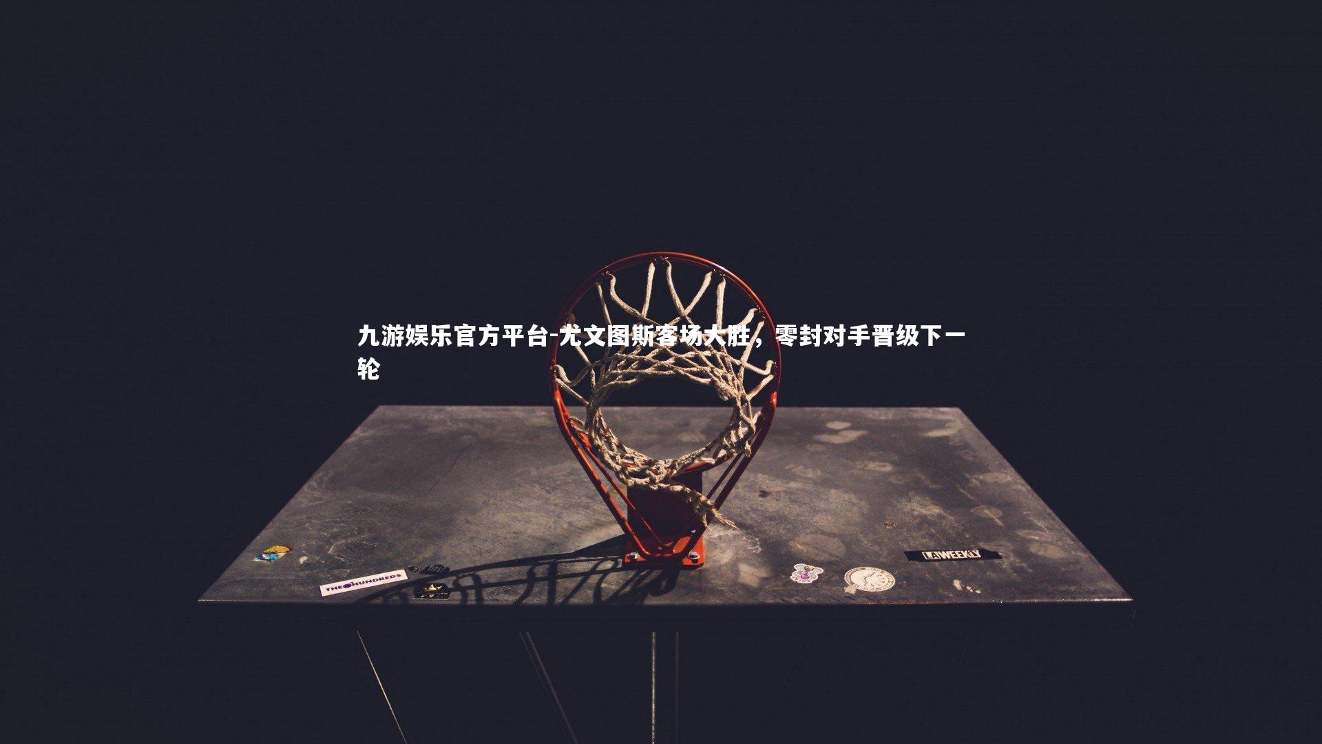 九游娱乐官方平台-尤文图斯客场大胜，零封对手晋级下一轮