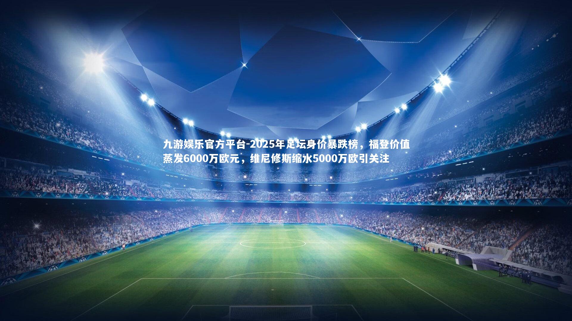 2025年足坛身价暴跌榜,福登价值蒸发6000万欧元,维尼修斯缩水5000万欧引关注