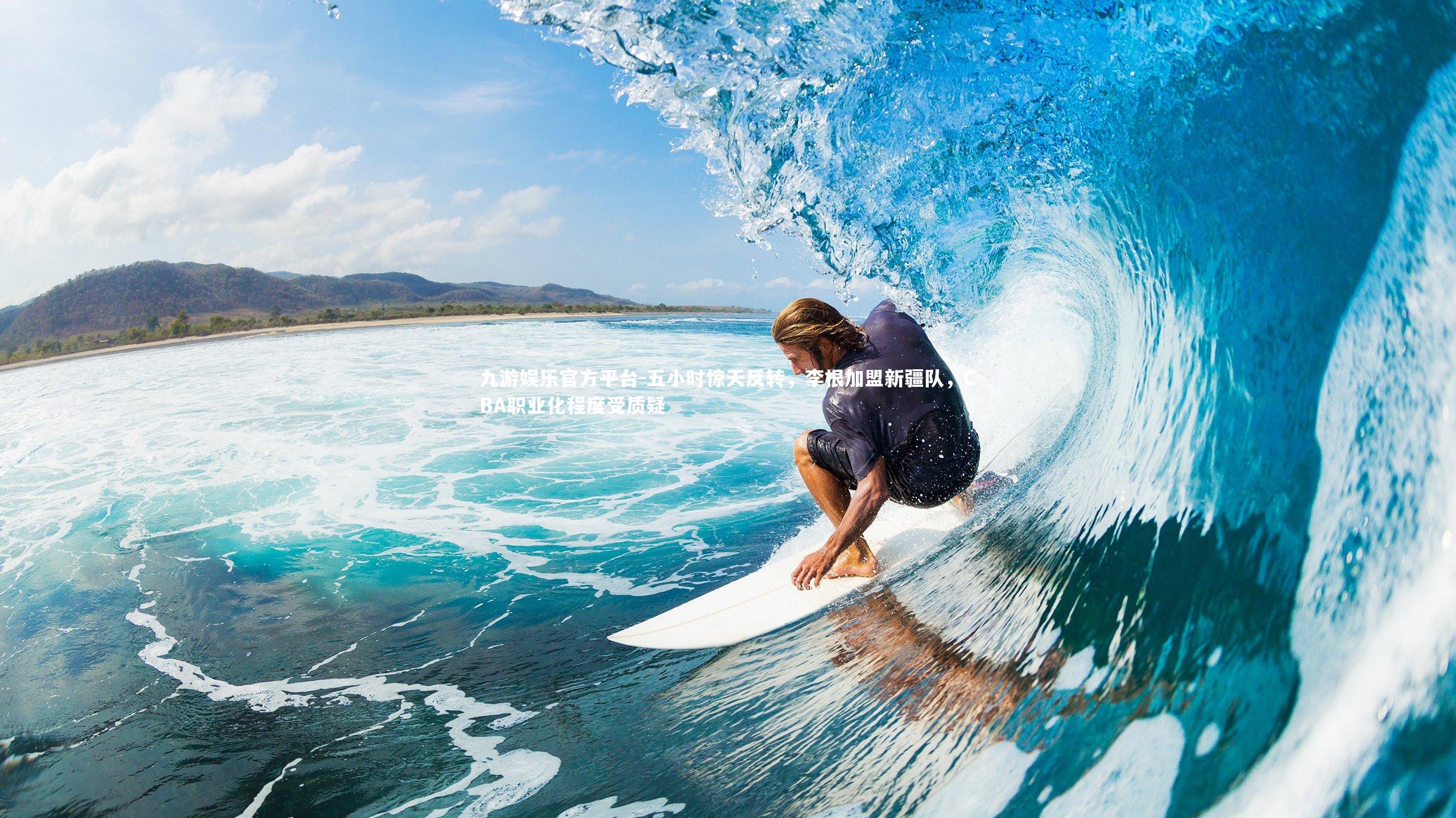 九游娱乐官方平台-五小时惊天反转，李根加盟新疆队，CBA职业化程度受质疑