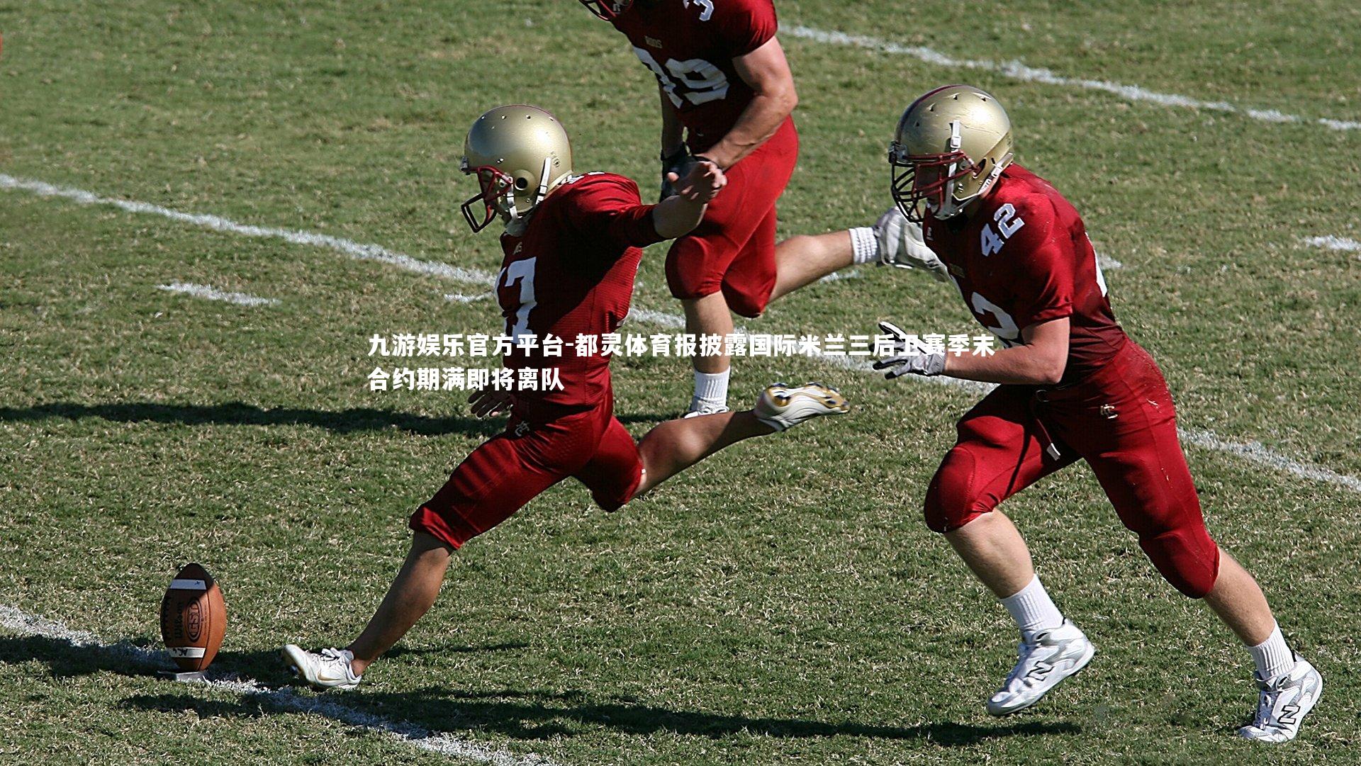 九游娱乐官方平台-都灵体育报披露国际米兰三后卫赛季末合约期满即将离队