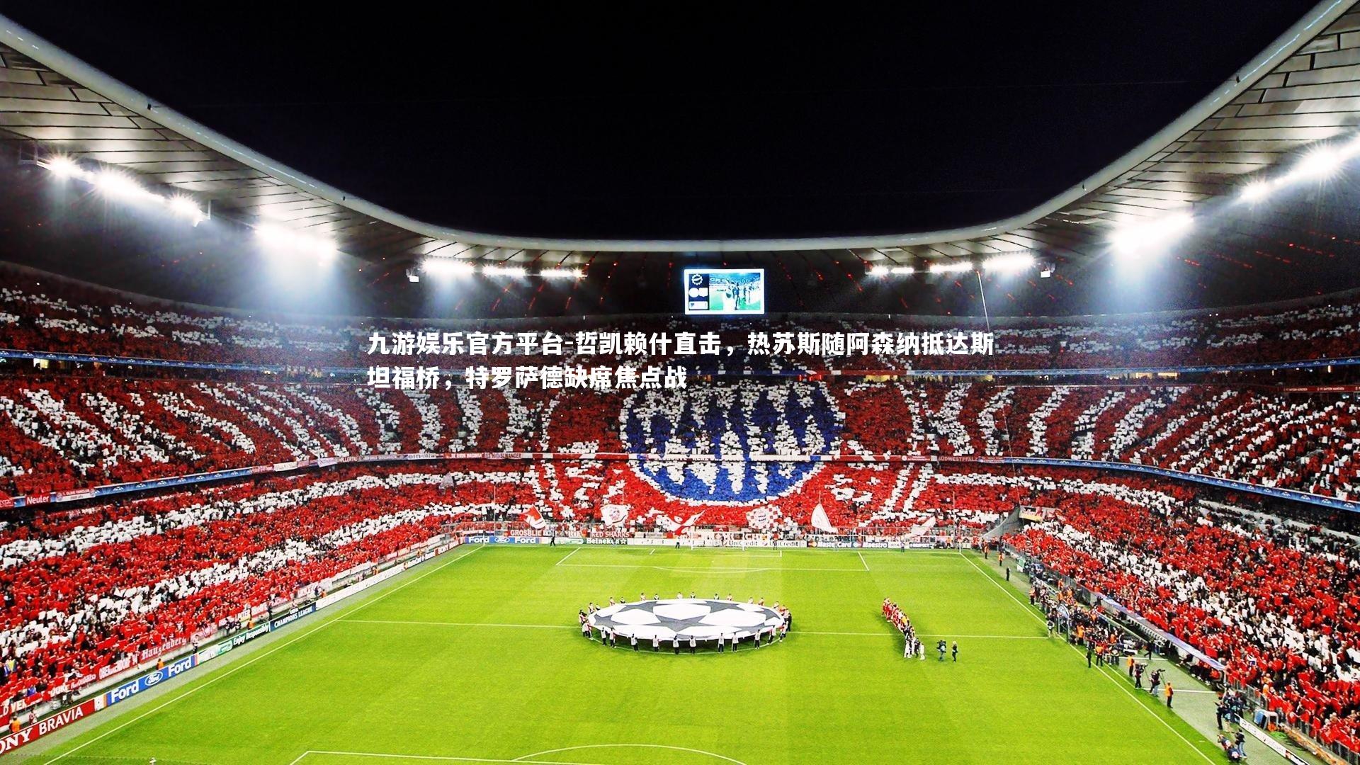 哲凯赖什直击，热苏斯随阿森纳抵达斯坦福桥，特罗萨德缺席焦点战