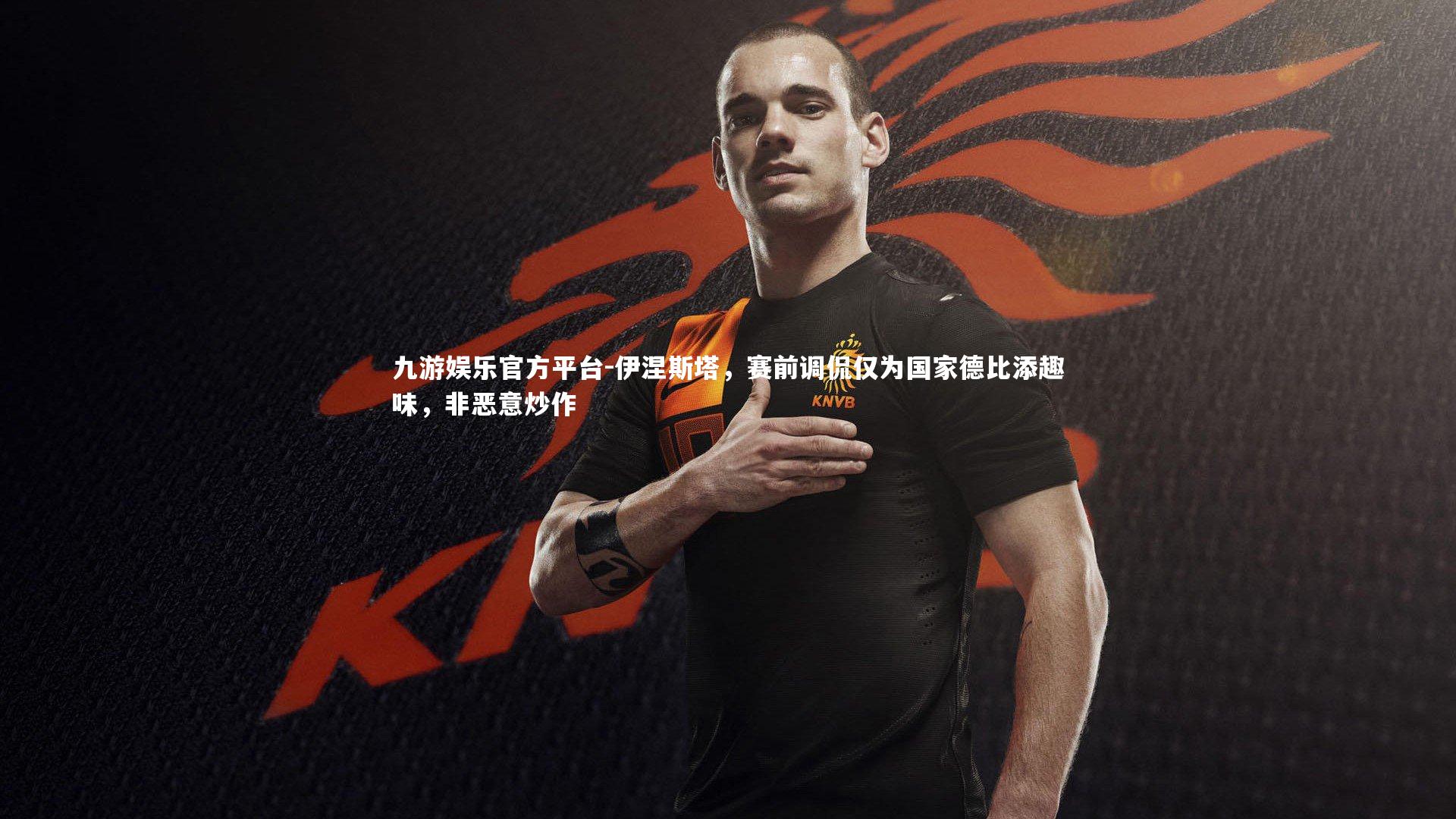 伊涅斯塔，赛前调侃仅为国家德比添趣味，非恶意炒作