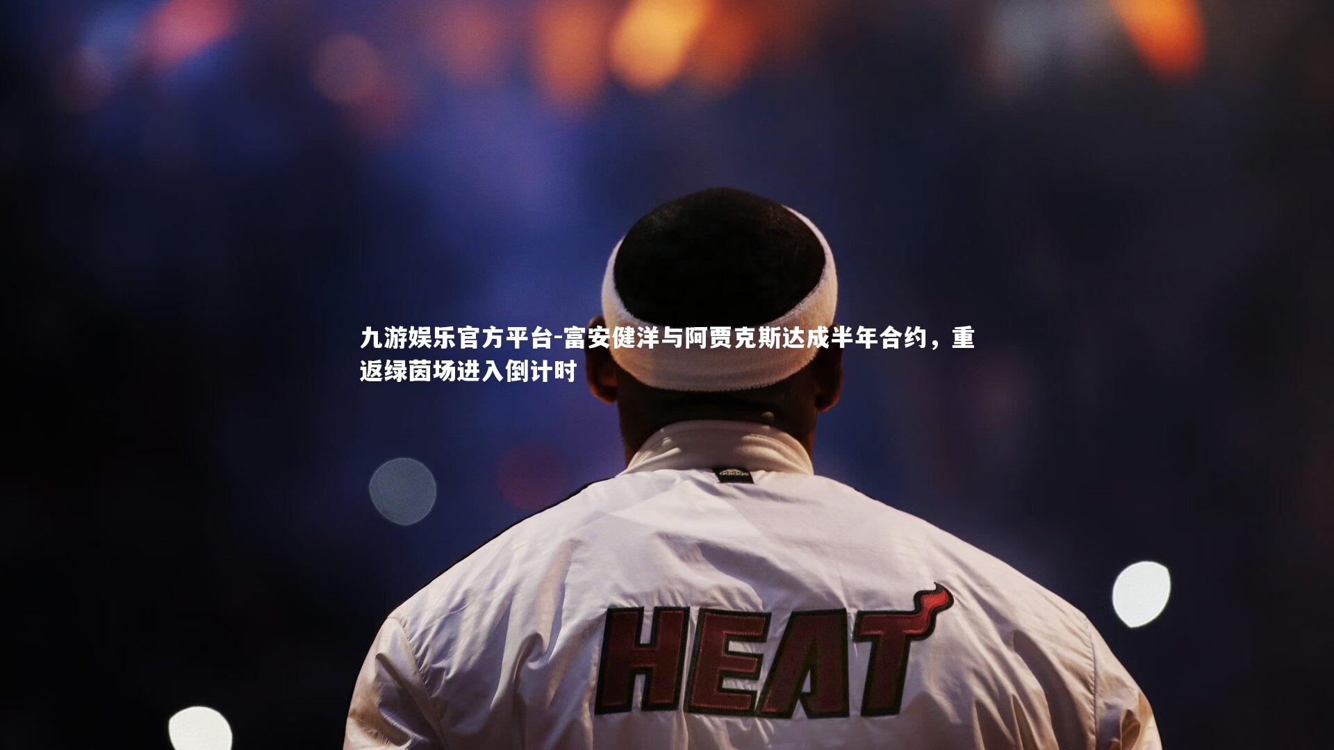 九游娱乐官方平台-富安健洋与阿贾克斯达成半年合约，重返绿茵场进入倒计时