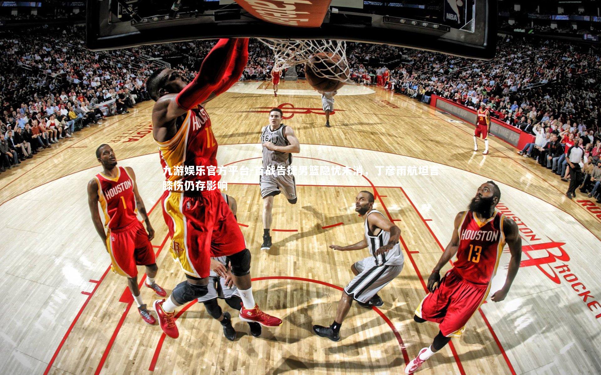 九游娱乐官方平台-首战告捷男篮隐忧未消，丁彦雨航坦言膝伤仍存影响