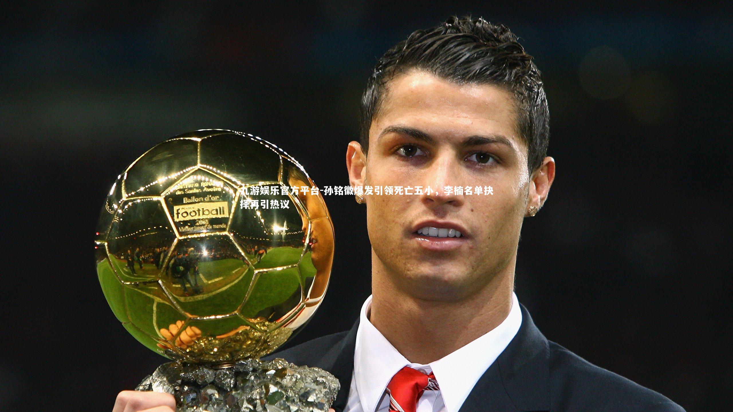 九游娱乐官方平台-孙铭徽爆发引领死亡五小，李楠名单抉择再引热议