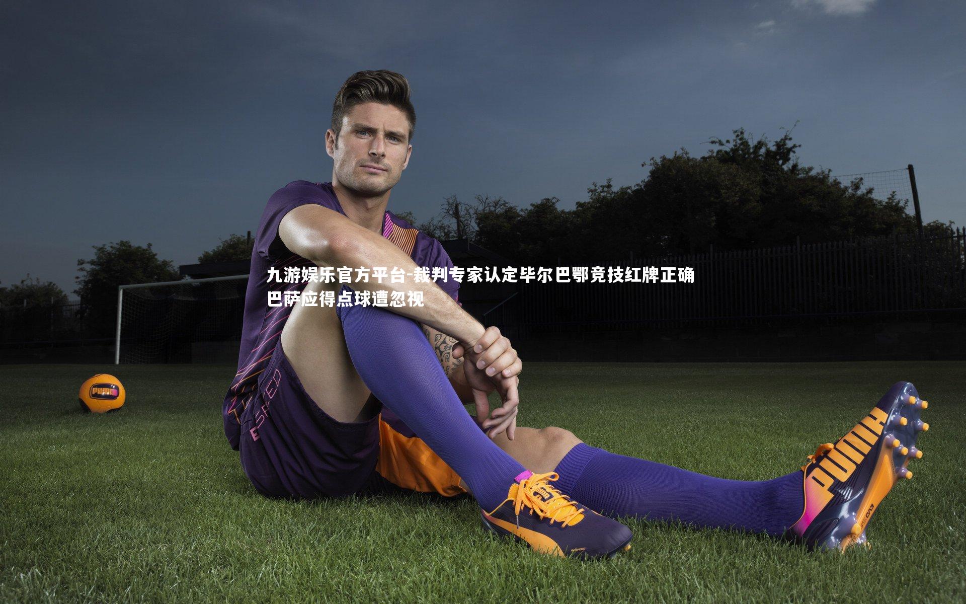 九游娱乐官方平台-裁判专家认定毕尔巴鄂竞技红牌正确 巴萨应得点球遭忽视