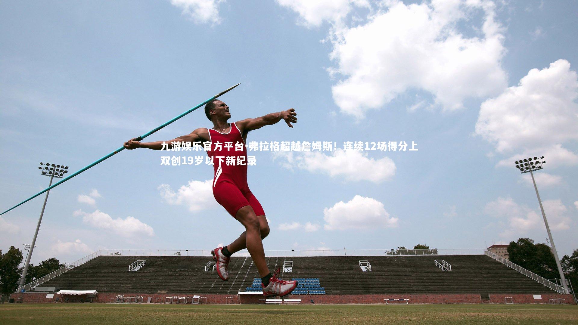 九游娱乐官方平台-弗拉格超越詹姆斯！连续12场得分上双创19岁以下新纪录