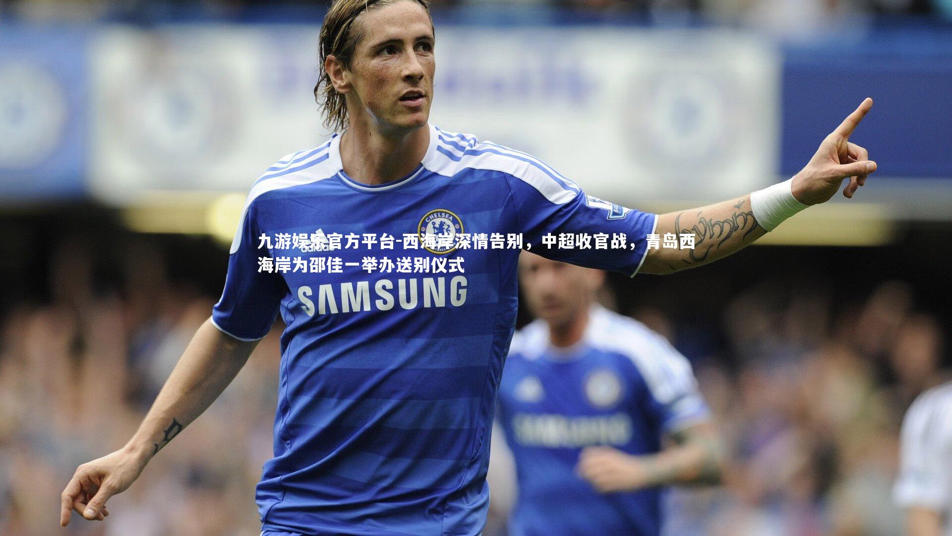 西海岸深情告别，中超收官战，青岛西海岸为邵佳一举办送别仪式