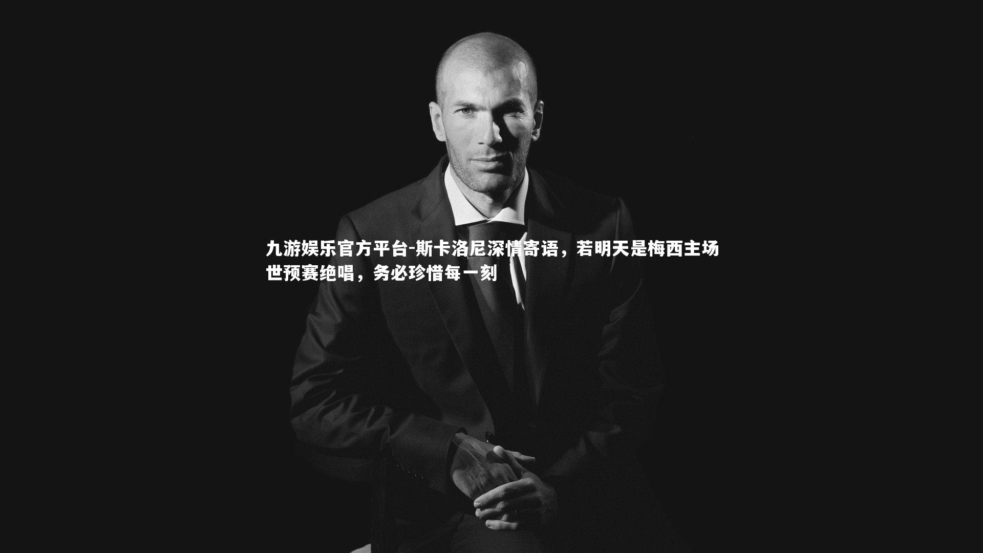 九游娱乐官方平台-斯卡洛尼深情寄语，若明天是梅西主场世预赛绝唱，务必珍惜每一刻